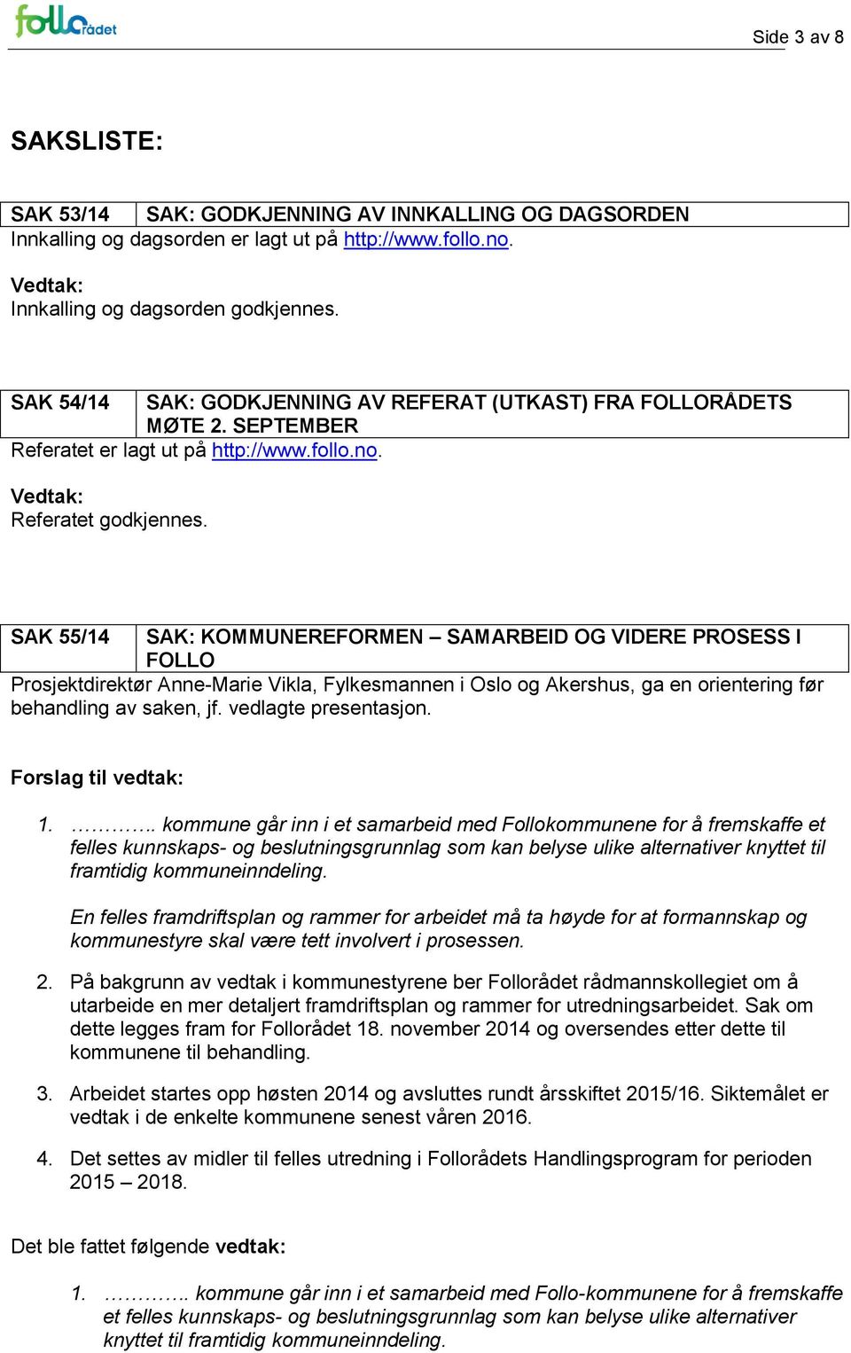 SAK 55/14 SAK: KOMMUNEREFORMEN SAMARBEID OG VIDERE PROSESS I FOLLO Prosjektdirektør Anne-Marie Vikla, Fylkesmannen i Oslo og Akershus, ga en orientering før behandling av saken, jf.