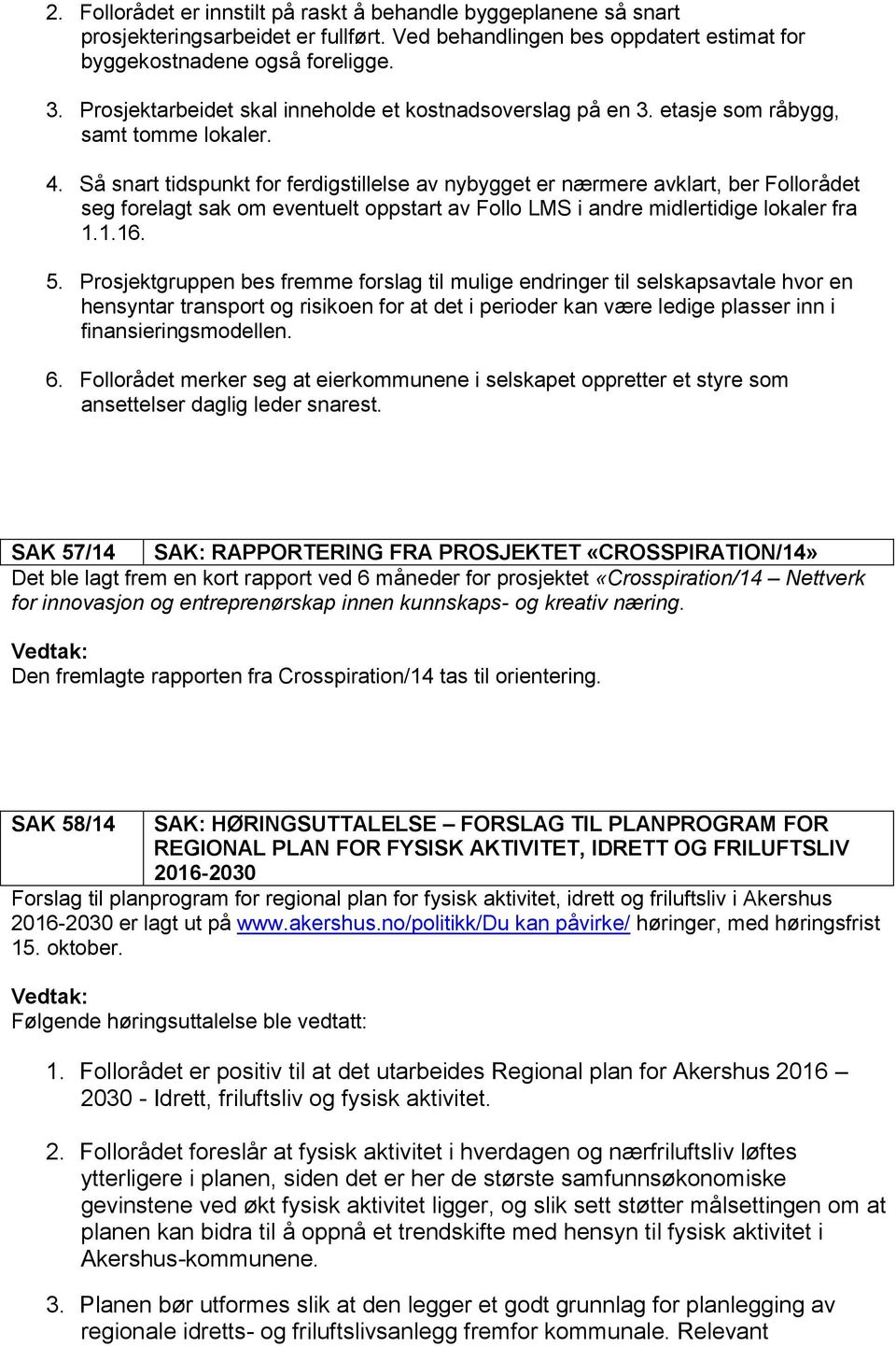 Så snart tidspunkt for ferdigstillelse av nybygget er nærmere avklart, ber Follorådet seg forelagt sak om eventuelt oppstart av Follo LMS i andre midlertidige lokaler fra 1.1.16. 5.