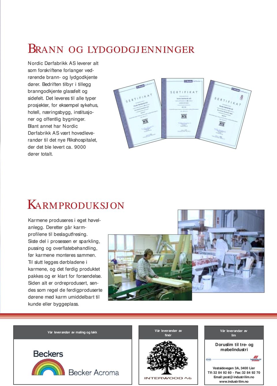 Blant annet har Nordic Dørfabrikk AS vært hovedleverandør til det nye Rikshospitalet, der det ble levert ca. 9000 dører totalt. Karmproduksjon Karmene produseres i eget høvelanlegg.