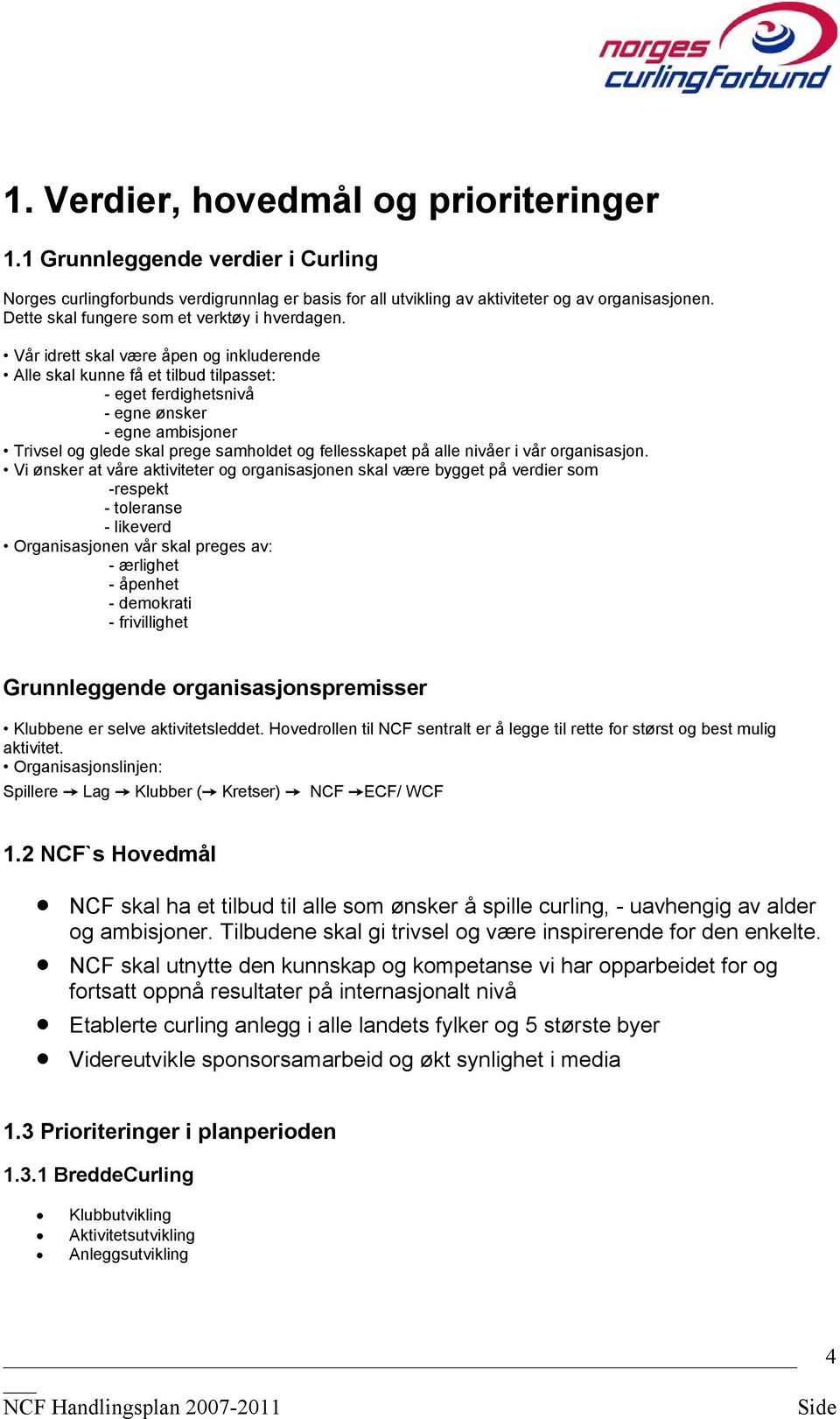 Vår idrett skal være åpen og inkluderende Alle skal kunne få et tilbud tilpasset: - eget ferdighetsnivå - egne ønsker - egne ambisjoner Trivsel og glede skal prege samholdet og fellesskapet på alle