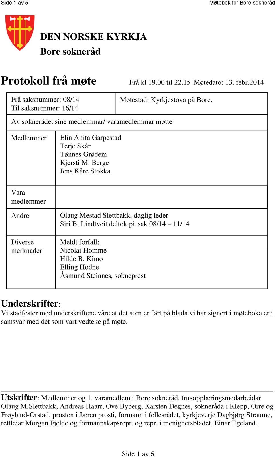 Berge Jens Kåre Stokka Vara medlemmer Andre Diverse merknader Olaug Mestad Slettbakk, daglig leder Siri B. Lindtveit deltok på sak 08/14 11/14 Meldt forfall: Nicolai Homme Hilde B.