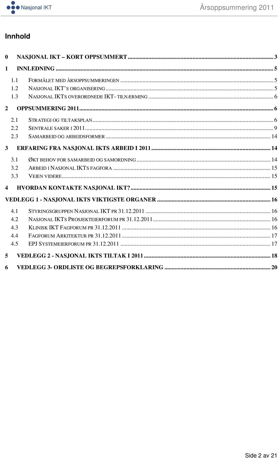 .. 14 3.2 ARBEID I NASJONAL IKTS FAGFORA... 15 3.3 VEIEN VIDERE... 15 4 HVORDAN KONTAKTE NASJONAL IKT?... 15 VEDLEGG 1 - NASJONAL IKTS VIKTIGSTE ORGANER... 16 4.1 STYRINGSGRUPPEN NASJONAL IKT PR 31.