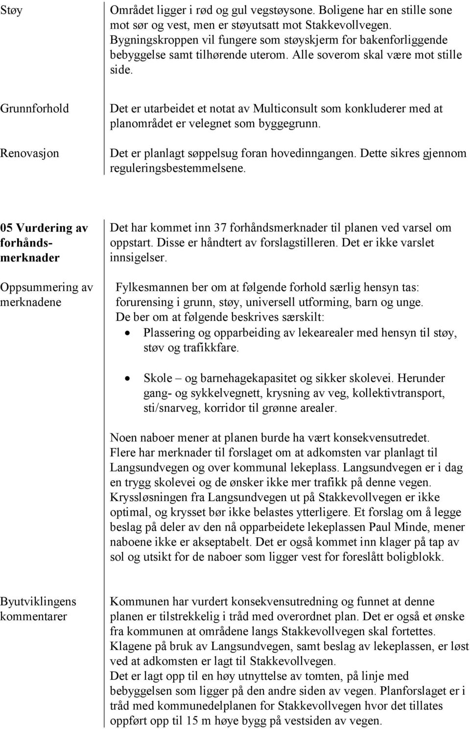 Grunnforhold Renovasjon Det er utarbeidet et notat av Multiconsult som konkluderer med at planområdet er velegnet som byggegrunn. Det er planlagt søppelsug foran hovedinngangen.