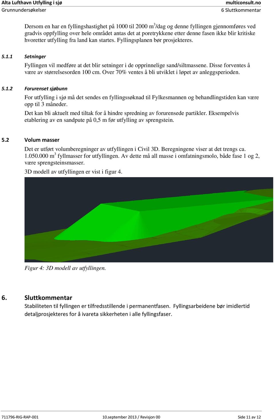 blir kritiske hvoretter utfylling fra land kan startes. Fyllingsplanen bør prosjekteres..1.1 Setninger Fyllingen vil medføre at det blir setninger i de opprinnelige sand/siltmassene.