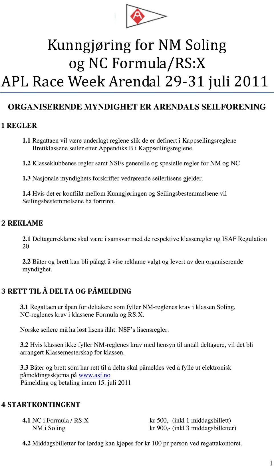 2 Klasseklubbenes regler samt NSFs generelle og spesielle regler for NM og NC 1.3 Nasjonale myndighets forskrifter vedrørende seilerlisens gjelder. 1.4 Hvis det er konflikt mellom Kunngjøringen og Seilingsbestemmelsene vil Seilingsbestemmelsene ha fortrinn.