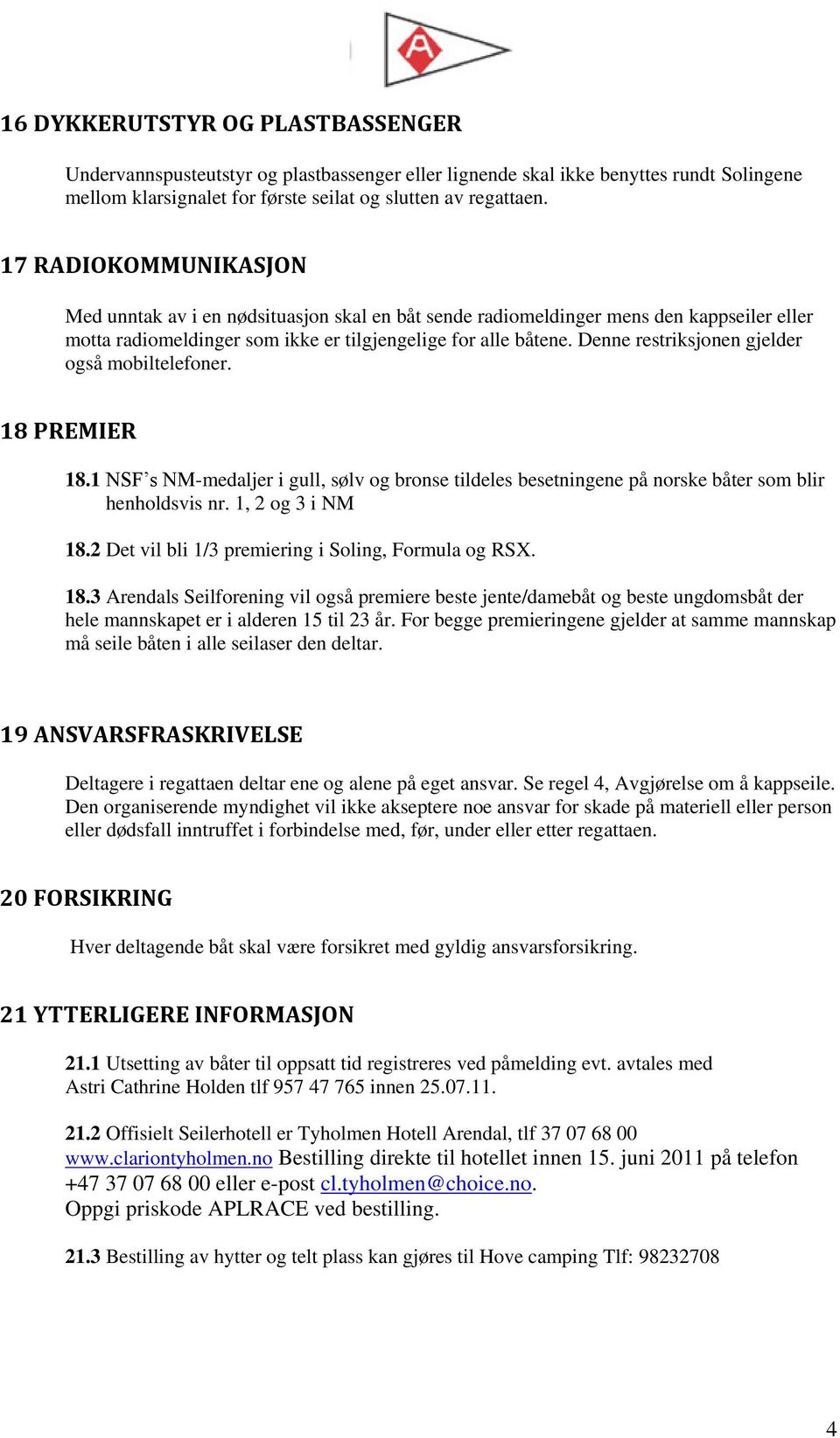Denne restriksjonen gjelder også mobiltelefoner. 18 PREMIER 18.1 NSF s NM-medaljer i gull, sølv og bronse tildeles besetningene på norske båter som blir henholdsvis nr. 1, 2 og 3 i NM 18.