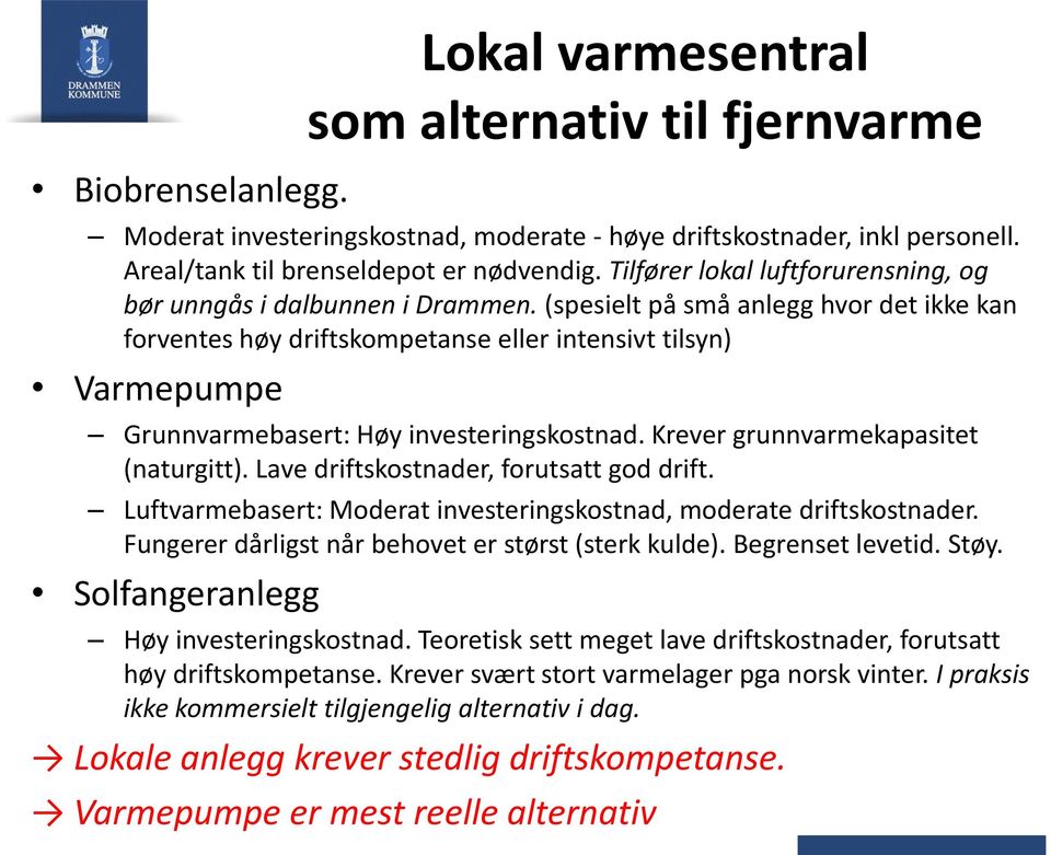 (spesielt på små anlegg hvor det ikke kan forventes høy driftskompetanse eller intensivt tilsyn) Varmepumpe Grunnvarmebasert: Høy investeringskostnad. Krever grunnvarmekapasitet (naturgitt).