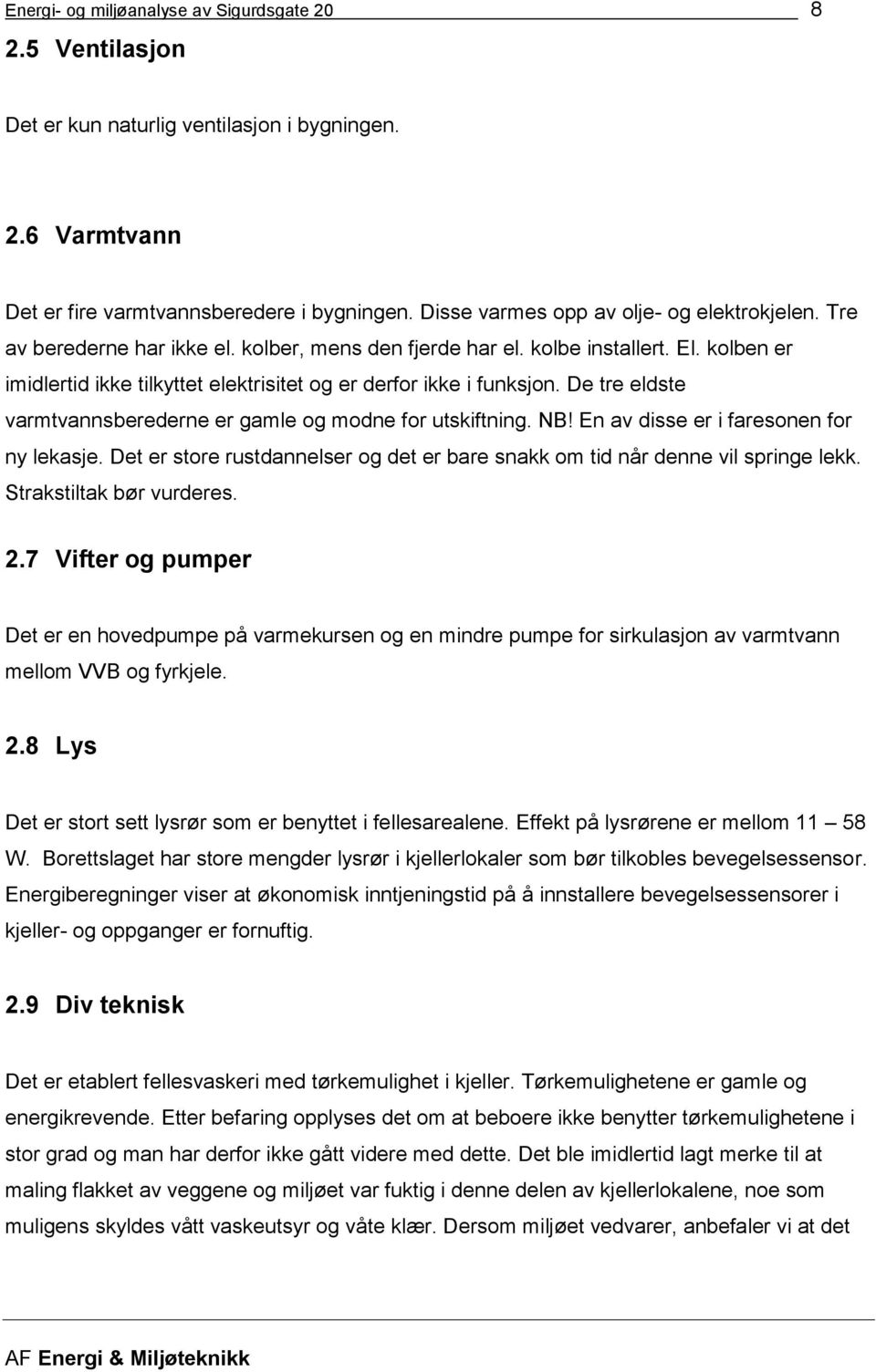 kolben er imidlertid ikke tilkyttet elektrisitet og er derfor ikke i funksjon. De tre eldste varmtvannsberederne er gamle og modne for utskiftning. NB! En av disse er i faresonen for ny lekasje.