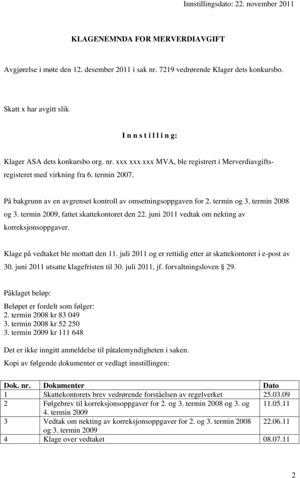 På bakgrunn av en avgrenset kontroll av omsetningsoppgaven for 2. termin og 3. termin 2008 og 3. termin 2009, fattet skattekontoret den 22. juni 2011 vedtak om nekting av korreksjonsoppgaver.