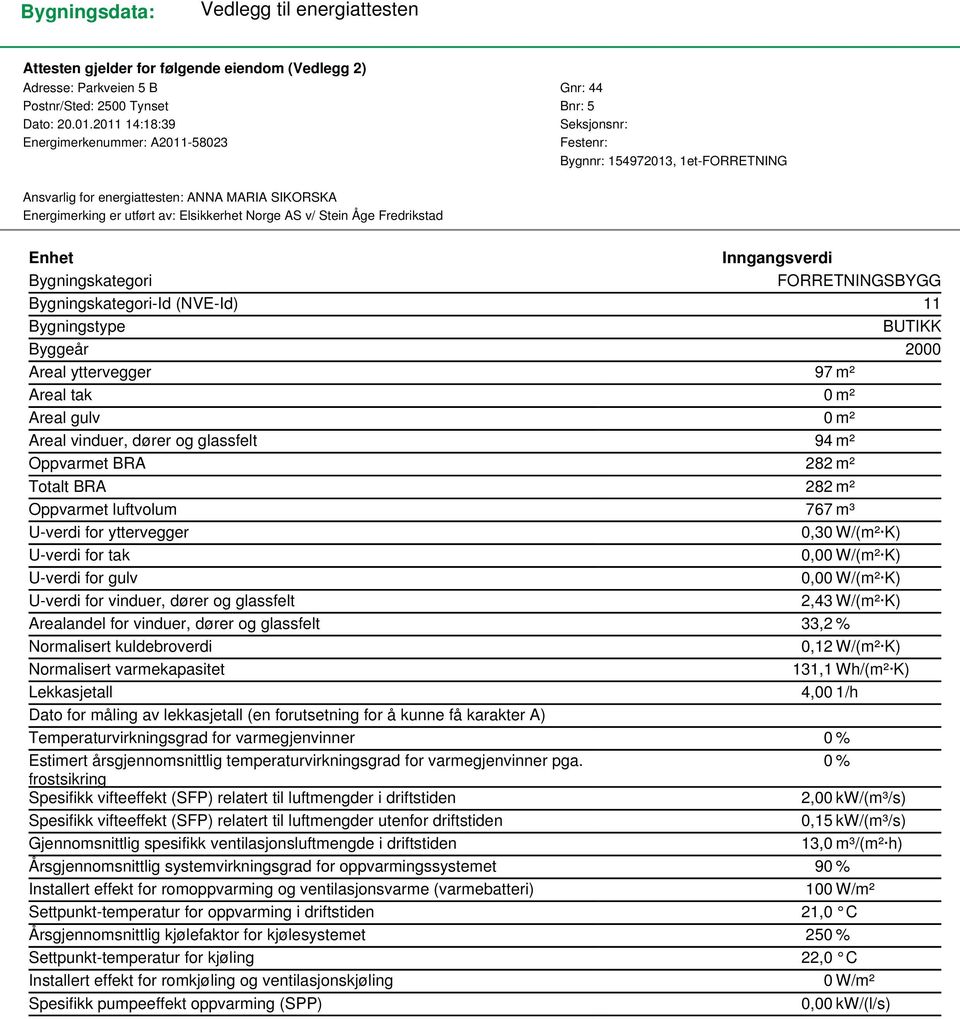 v/ Stein Åge Fredrikstad Enhet Inngangsverdi Bygningskategori FORRETNINGSBYGG Bygningskategori-Id (NVE-Id) 11 Bygningstype BUTIKK Byggeår 2000 Areal yttervegger 97 m² Areal tak 0 m² Areal gulv 0 m²