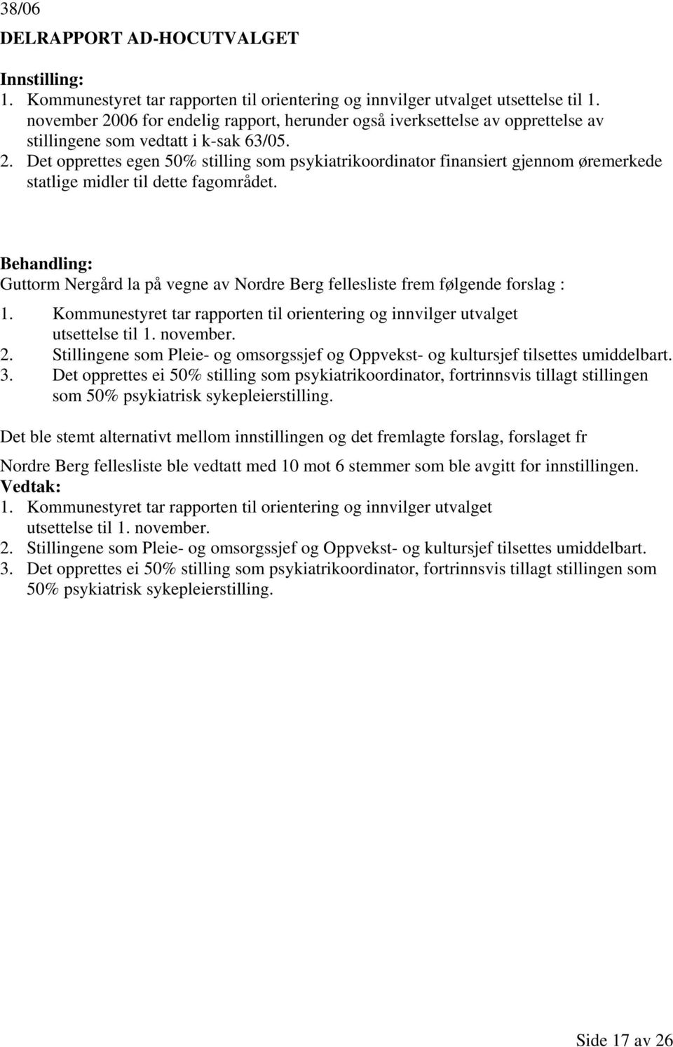 Guttorm Nergård la på vegne av Nordre Berg fellesliste frem følgende forslag : 1. Kommunestyret tar rapporten til orientering og innvilger utvalget utsettelse til 1. november. 2.