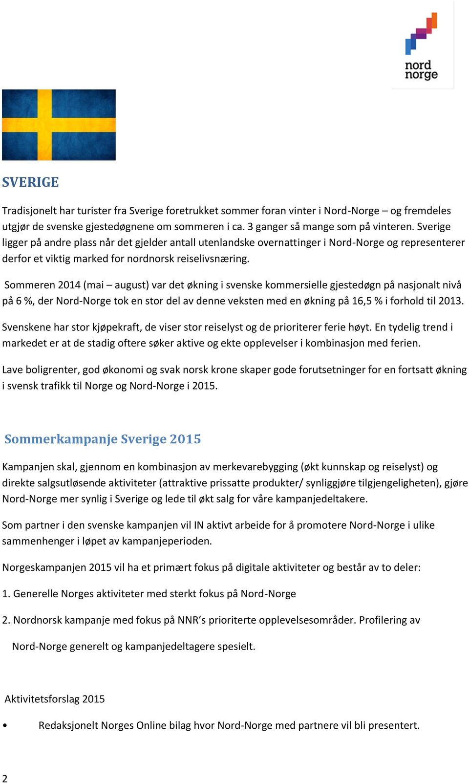 Sommeren 2014 (mai august) var det økning i svenske kommersielle gjestedøgn på nasjonalt nivå på 6 %, der Nord-Norge tok en stor del av denne veksten med en økning på 16,5 % i forhold til 2013.
