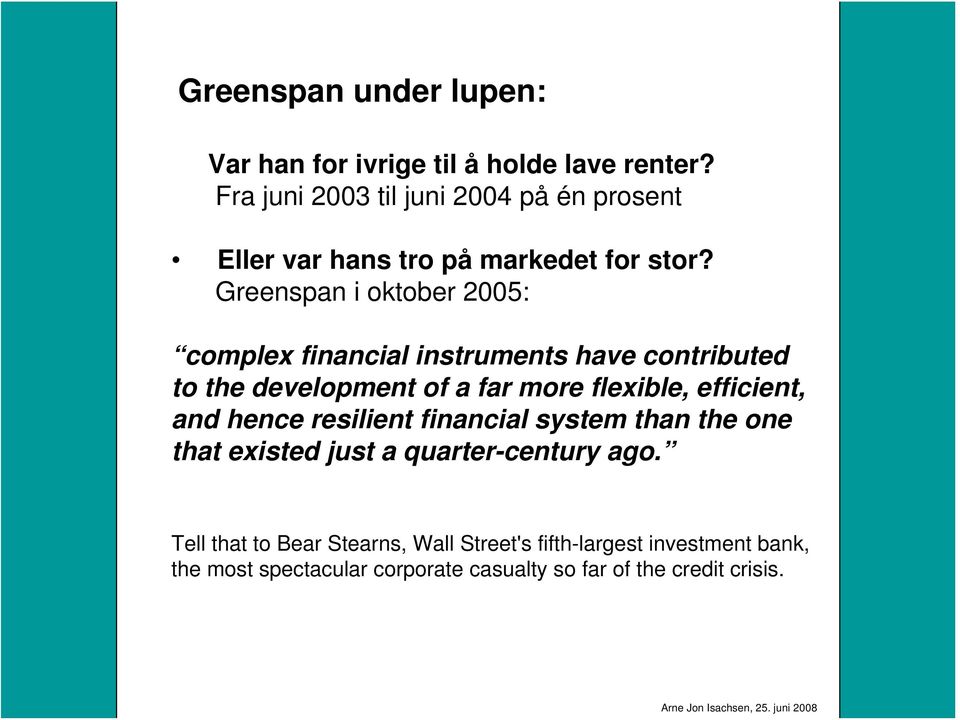 Greenspan i oktober 2005: complex financial instruments have contributed to the development of a far more flexible, efficient,
