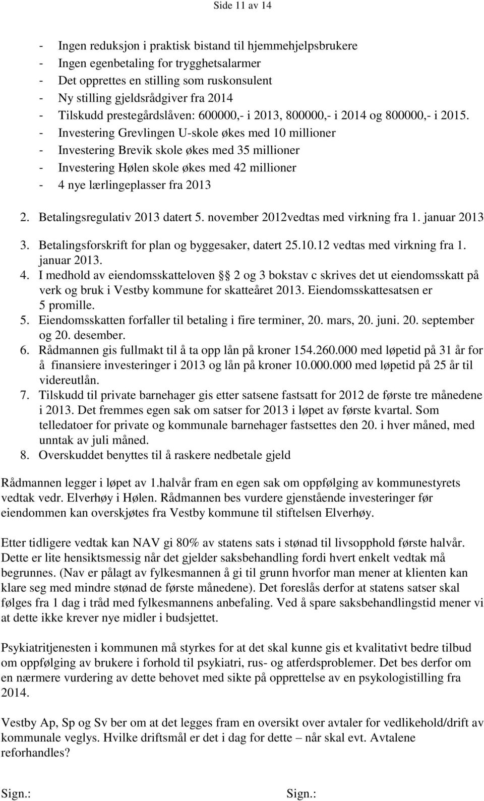 - Investering Grevlingen U-skole økes med 10 millioner - Investering Brevik skole økes med 35 millioner - Investering Hølen skole økes med 42 millioner - 4 nye lærlingeplasser fra 2013 2.