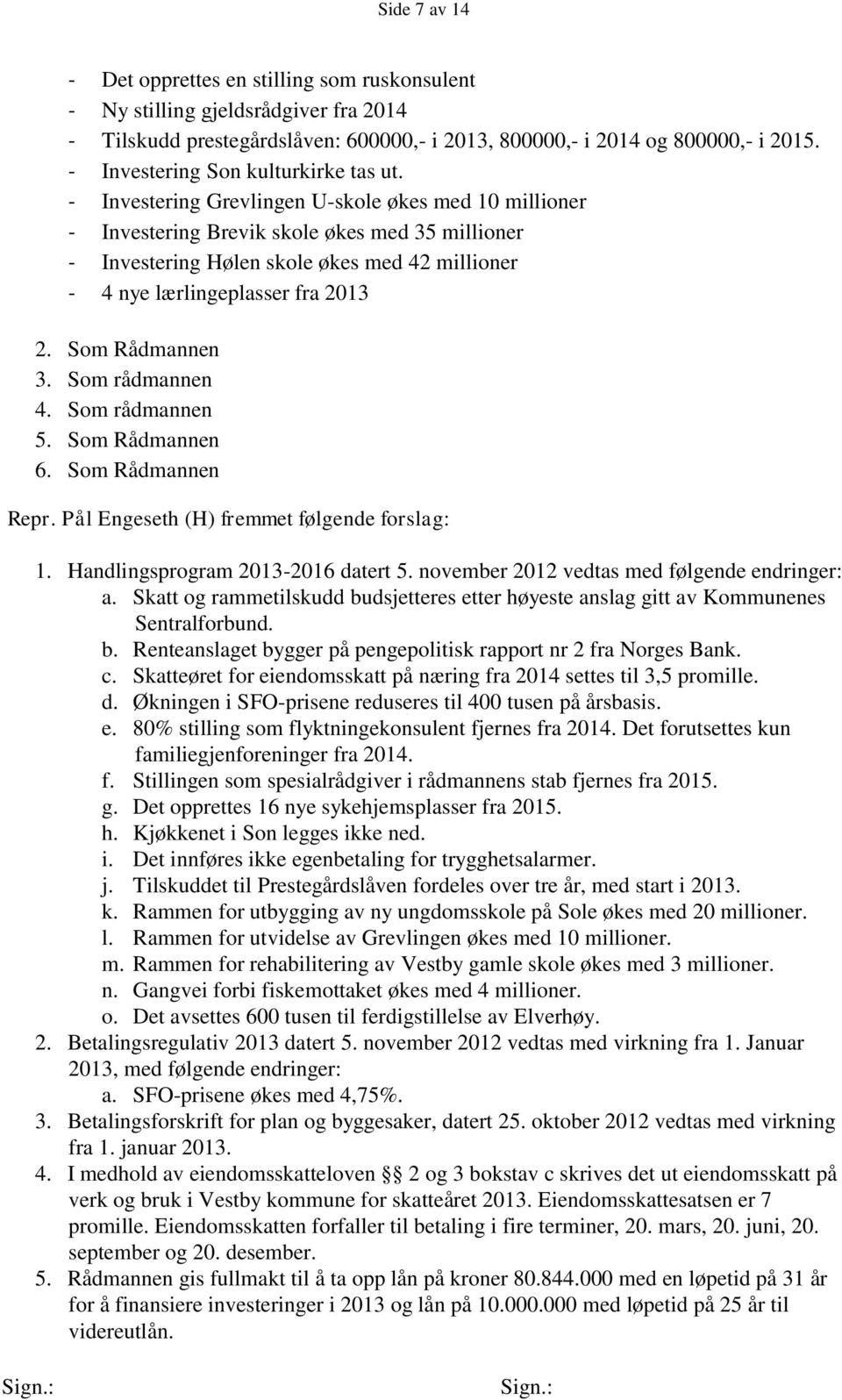 - Investering Grevlingen U-skole økes med 10 millioner - Investering Brevik skole økes med 35 millioner - Investering Hølen skole økes med 42 millioner - 4 nye lærlingeplasser fra 2013 2.