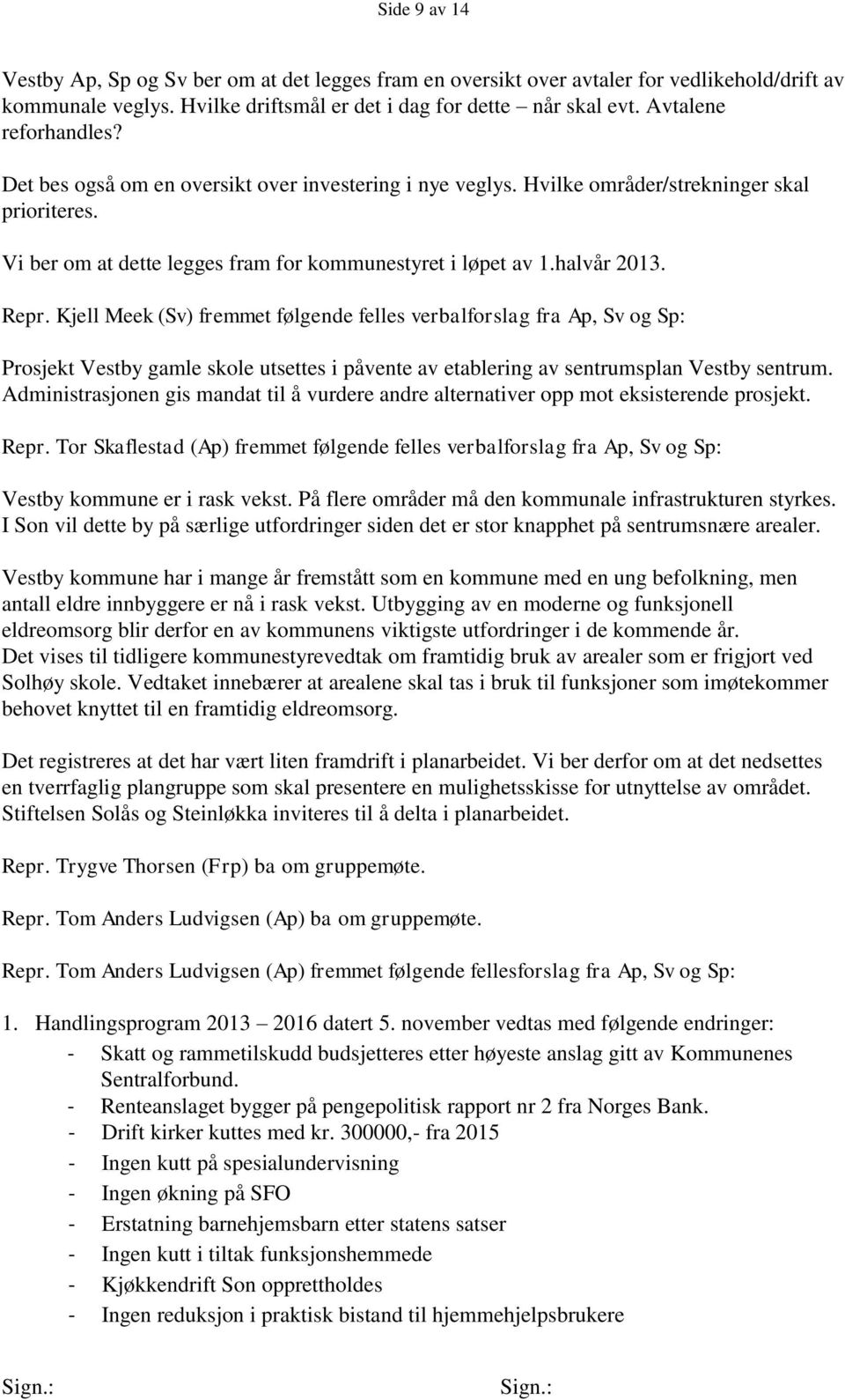 halvår 2013. Repr. Kjell Meek (Sv) fremmet følgende felles verbalforslag fra Ap, Sv og Sp: Prosjekt Vestby gamle skole utsettes i påvente av etablering av sentrumsplan Vestby sentrum.