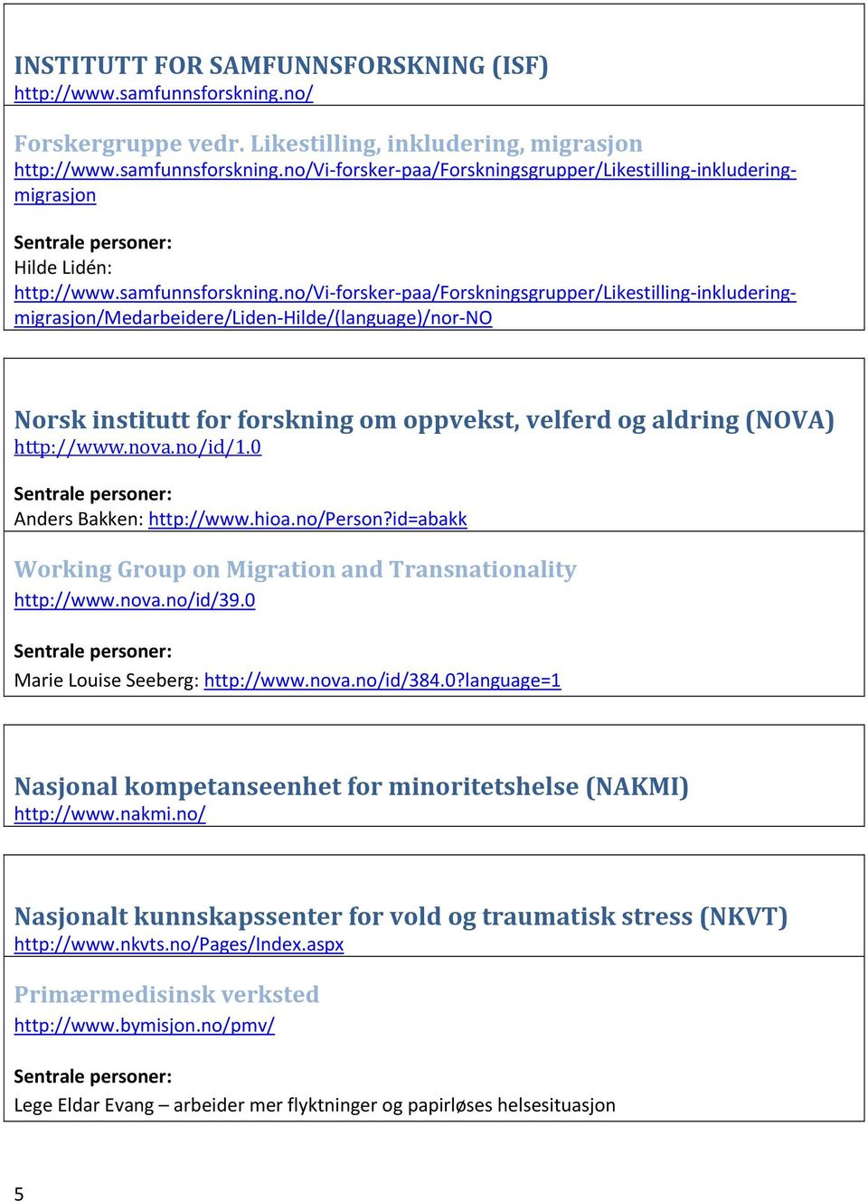 no/vi forsker paa/forskningsgrupper/likestilling inkluderingmigrasjon/medarbeidere/liden Hilde/(language)/nor NO Norsk institutt for forskning om oppvekst, velferd og aldring (NOVA) http://www.nova.