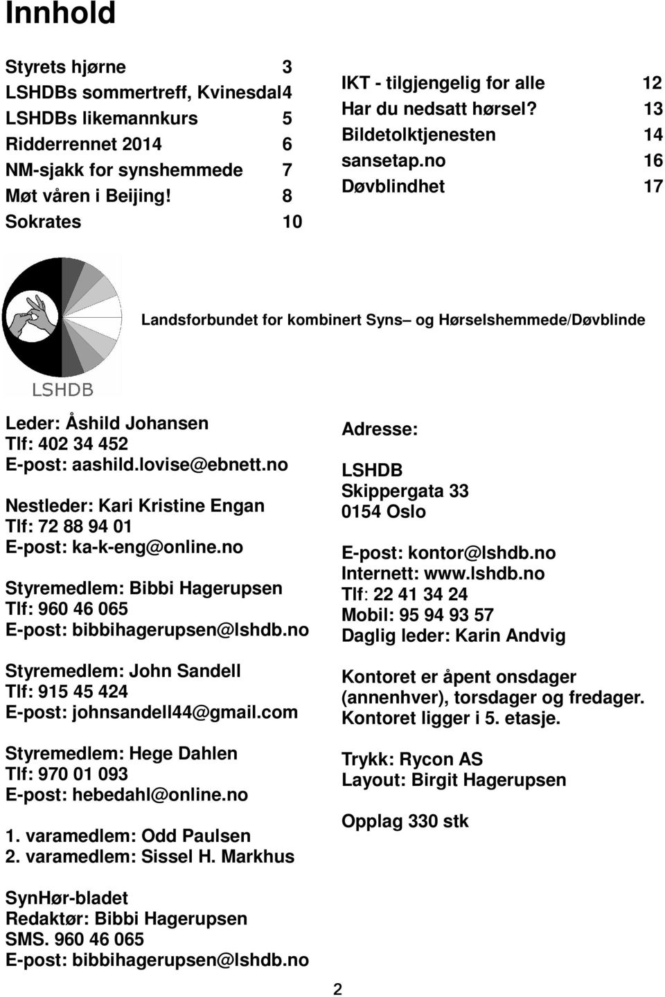 no 16 Døvblindhet 17 Landsforbundet for kombinert Syns og Hørselshemmede/Døvblinde Leder: Åshild Johansen Tlf: 402 34 452 E-post: aashild.lovise@ebnett.