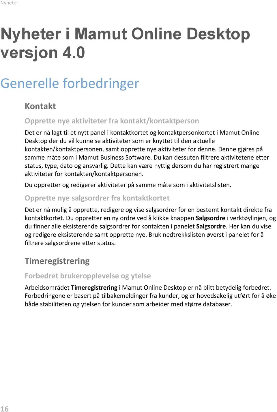 aktiviteter som er knyttet til den aktuelle kontakten/kontaktpersonen, samt opprette nye aktiviteter for denne. Denne gjøres på samme måte som i Mamut Business Software.