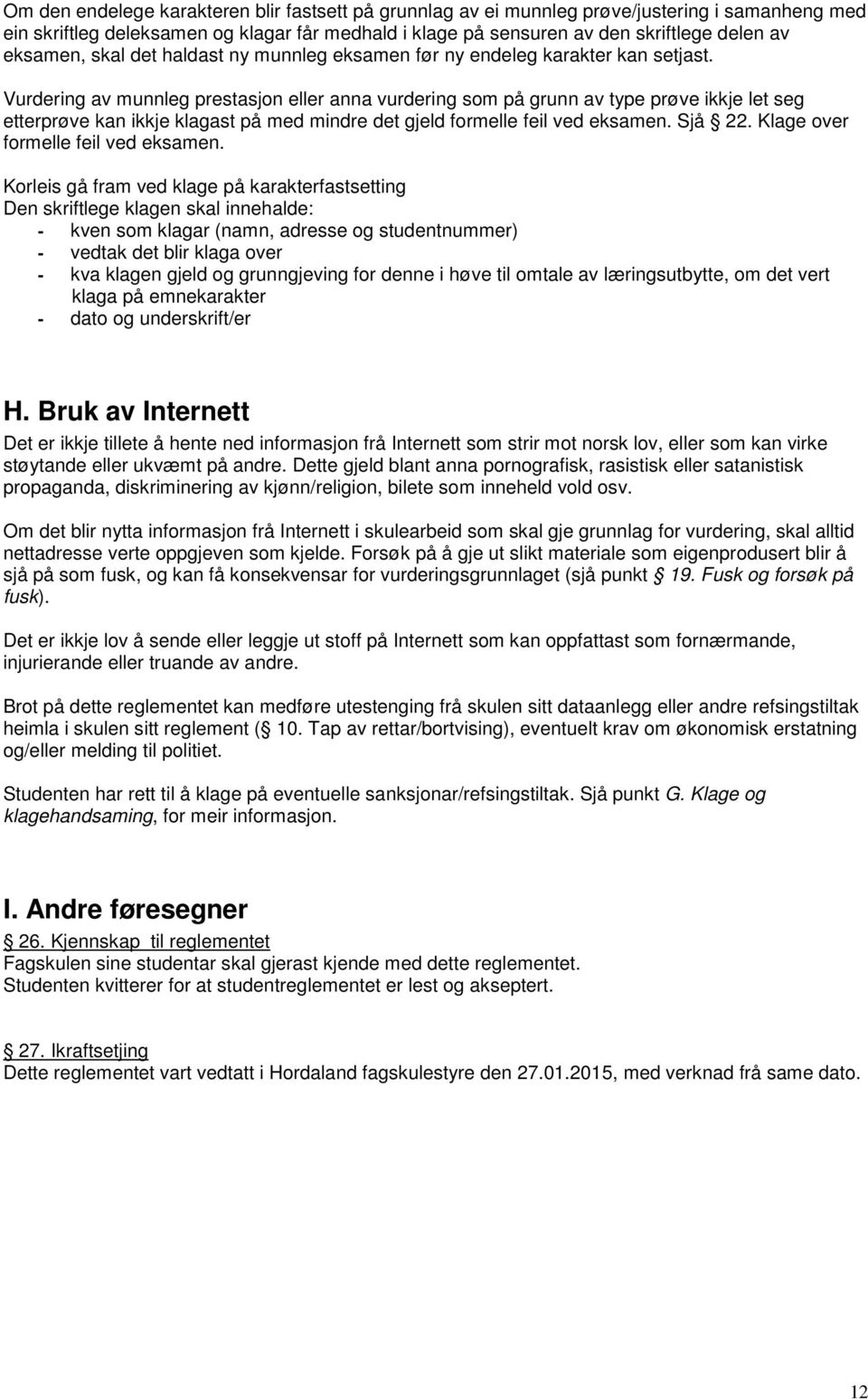 Vurdering av munnleg prestasjon eller anna vurdering som på grunn av type prøve ikkje let seg etterprøve kan ikkje klagast på med mindre det gjeld formelle feil ved eksamen. Sjå 22.