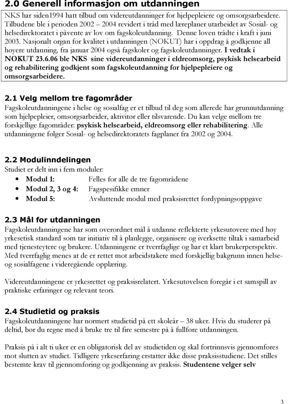 Nasjonalt organ for kvalitet i utdanningen (NOKUT) har i oppdrag å godkjenne all høyere utdanning, fra januar 2004 også fagskoler og fagskoleutdanninger. I vedtak i NOKUT 23.6.