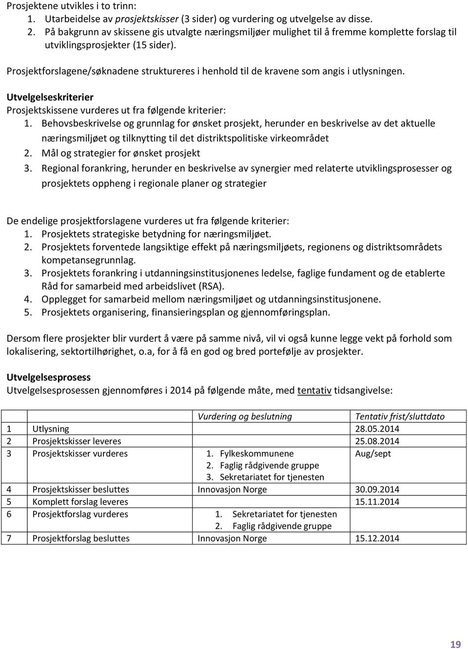 Prosjektforslagene/søknadene struktureres i henhold til de kravene som angis i utlysningen. Utvelgelseskriterier Prosjektskissene vurderes ut fra følgende kriterier: 1.