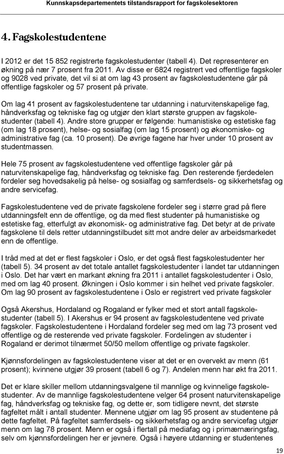 Om lag 41 prosent av fagskolestudentene tar utdanning i naturvitenskapelige fag, håndverksfag og tekniske fag og utgjør den klart største gruppen av fagskolestudenter (tabell 4).