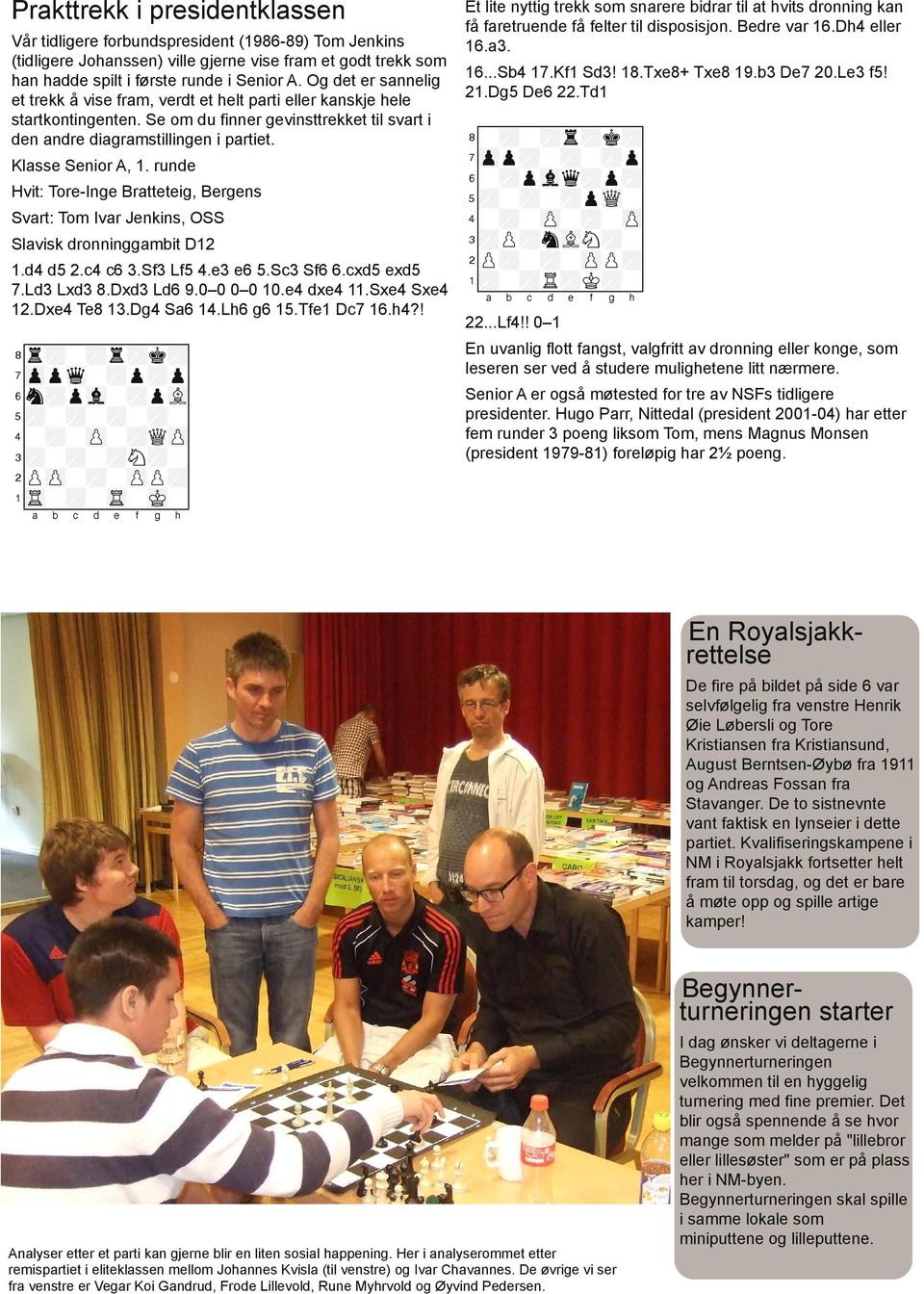 runde Hvit: Tore Inge Bratteteig, Bergens Svart: Tom Ivar Jenkins, OSS Slavisk dronninggambit D12 1.d4 d5 2.c4 c6 3.Sf3 Lf5 4.e3 e6 5.Sc3 Sf6 6.cxd5 exd5 7.Ld3 Lxd3 8.Dxd3 Ld6 9.0 0 0 0 10.e4 dxe4 11.