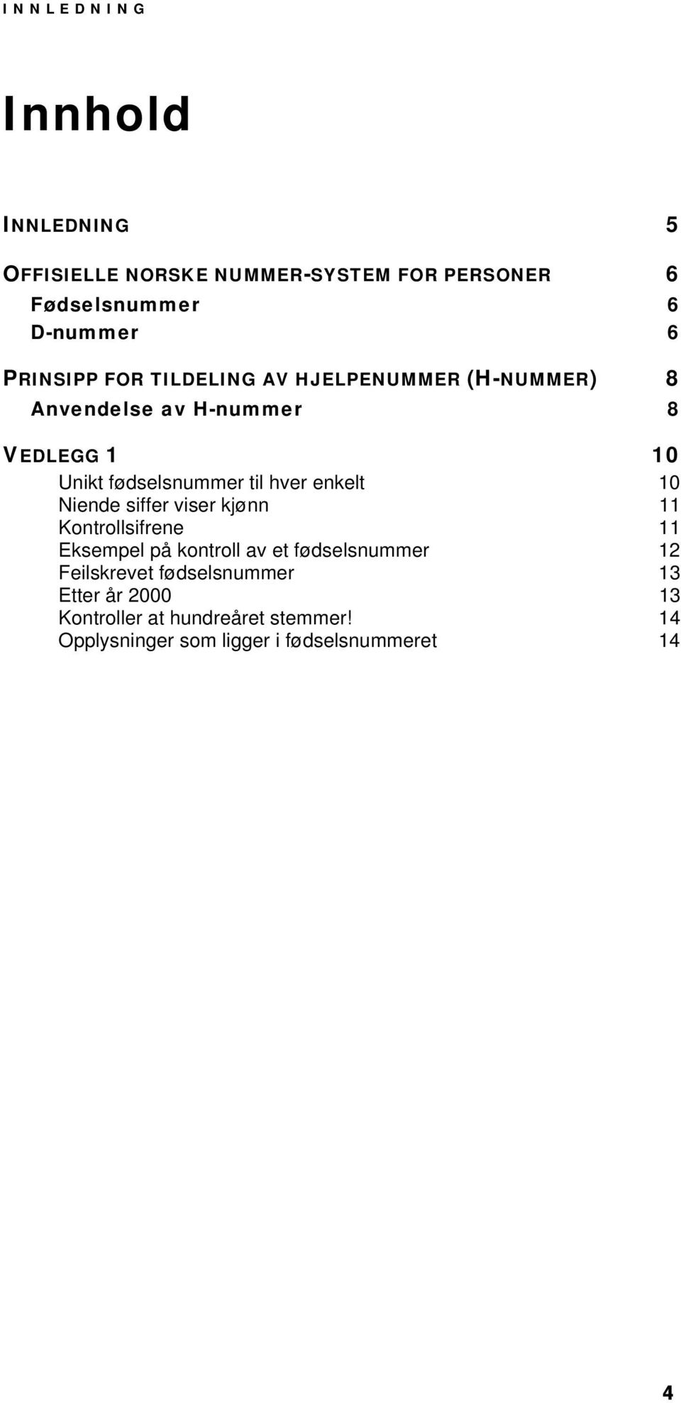 hver enkelt 10 Niende siffer viser kjønn 11 Kontrollsifrene 11 Eksempel på kontroll av et fødselsnummer 12