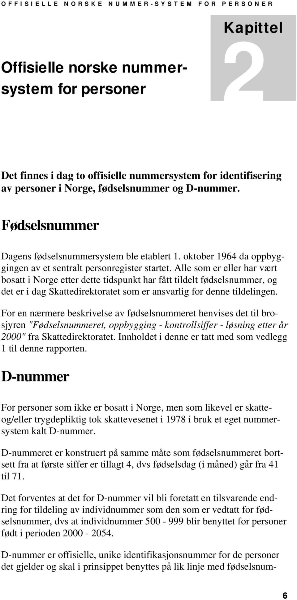 Alle som er eller har vært bosatt i Norge etter dette tidspunkt har fått tildelt fødselsnummer, og det er i dag Skattedirektoratet som er ansvarlig for denne tildelingen.