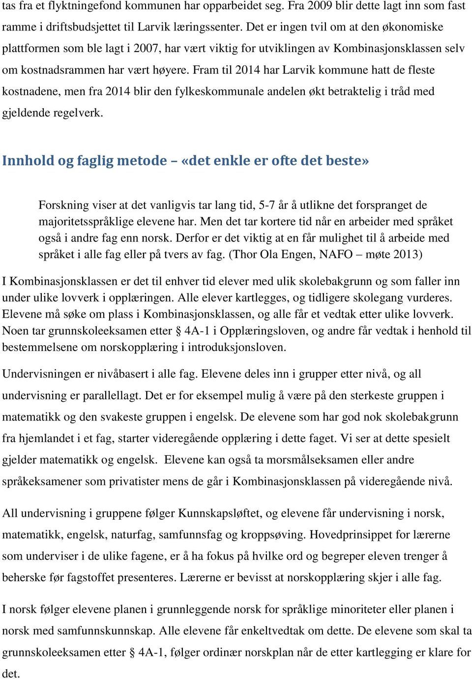 Fram til 2014 har Larvik kommune hatt de fleste kostnadene, men fra 2014 blir den fylkeskommunale andelen økt betraktelig i tråd med gjeldende regelverk.