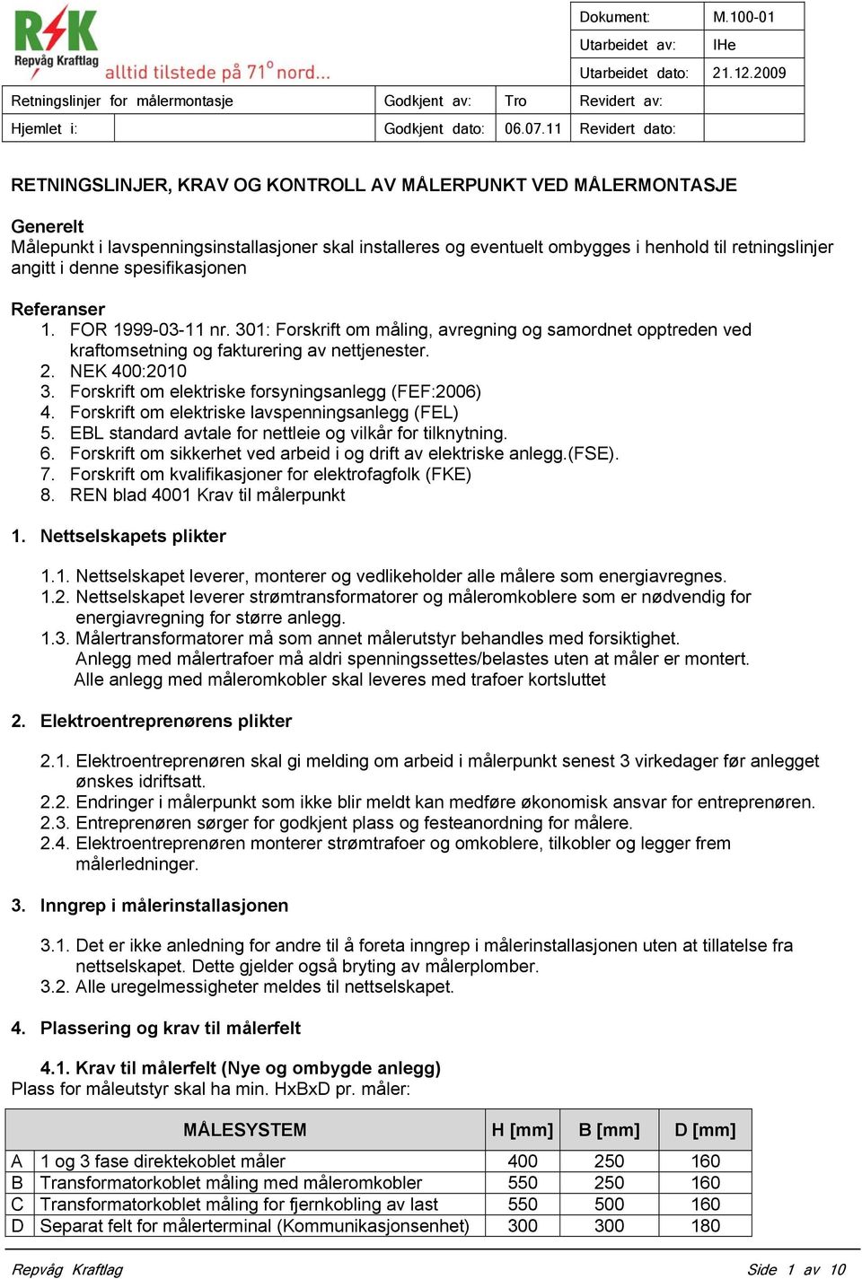 Forskrift om elektriske forsyningsanlegg (FEF:2006) 4. Forskrift om elektriske lavspenningsanlegg (FEL) 5. EBL standard avtale for nettleie og vilkår for tilknytning. 6.