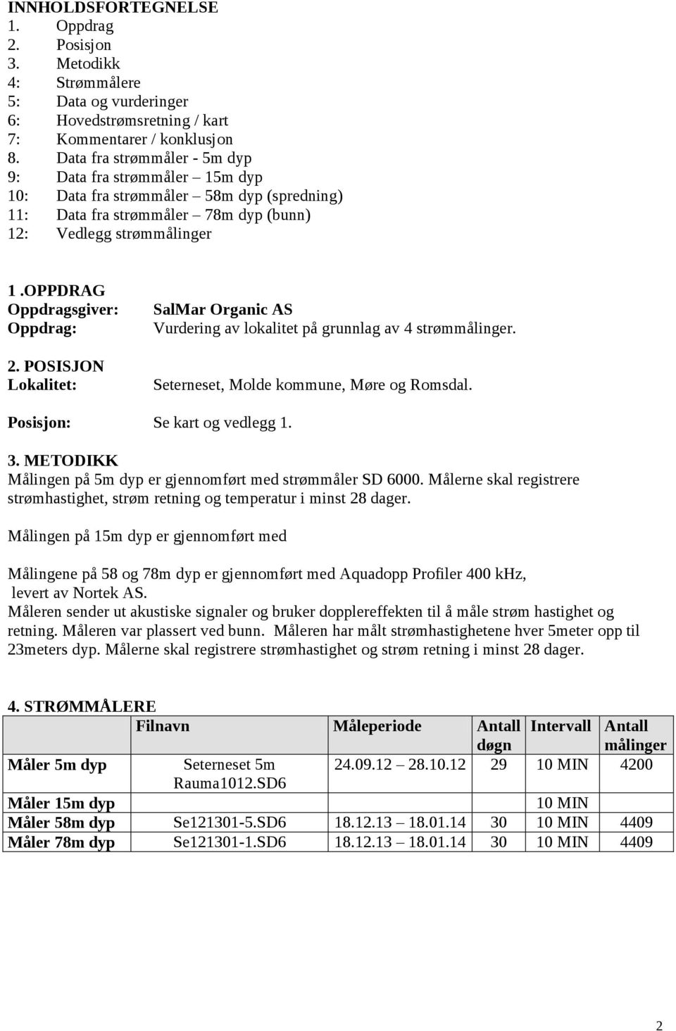 POSISJON Lokalitet: SalMar Organic AS Vurdering av lokalitet på grunnlag av strømmålinger. Seterneset, Molde kommune, Møre og Romsdal. Posisjon: Se kart og vedlegg.