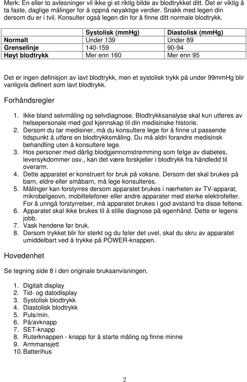 Systolisk (mmhg) Diastolisk (mmhg) Normalt Under 139 Under 89 Grenselinje 140-159 90-94 Høyt blodtrykk Mer enn 160 Mer enn 95 Det er ingen definisjon av lavt blodtrykk, men et systolisk trykk på