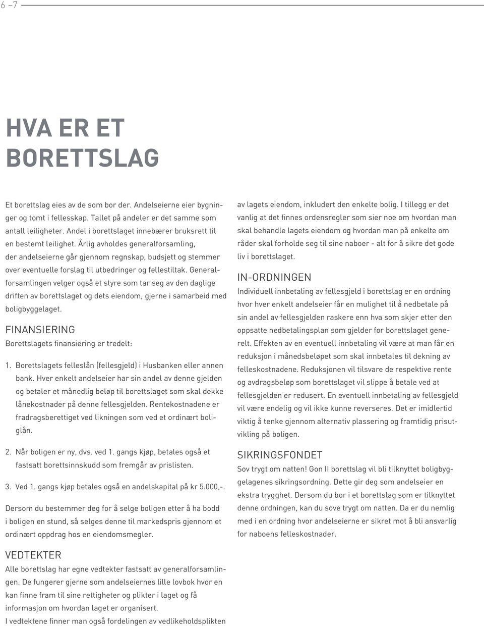 Årlig avholdes generalforsamling, der andelseierne går gjennom regnskap, budsjett og stemmer over eventuelle forslag til utbedringer og fellestiltak.