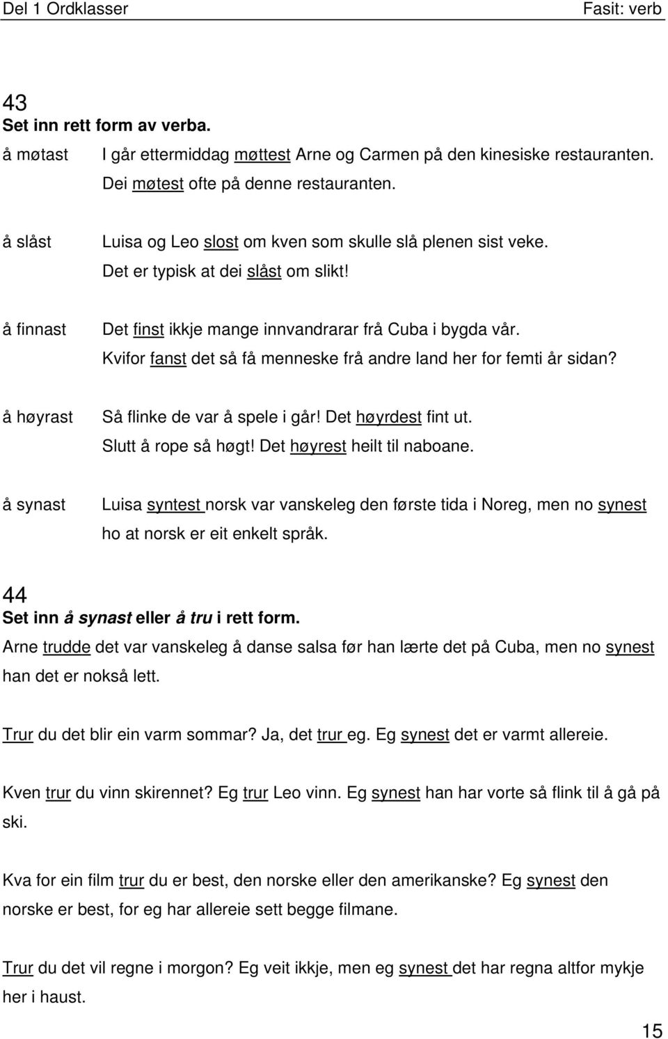 Kvifor fanst det så få menneske frå andre land her for femti år sidan? å høyrast Så flinke de var å spele i går! Det høyrdest fint ut. Slutt å rope så høgt! Det høyrest heilt til naboane.