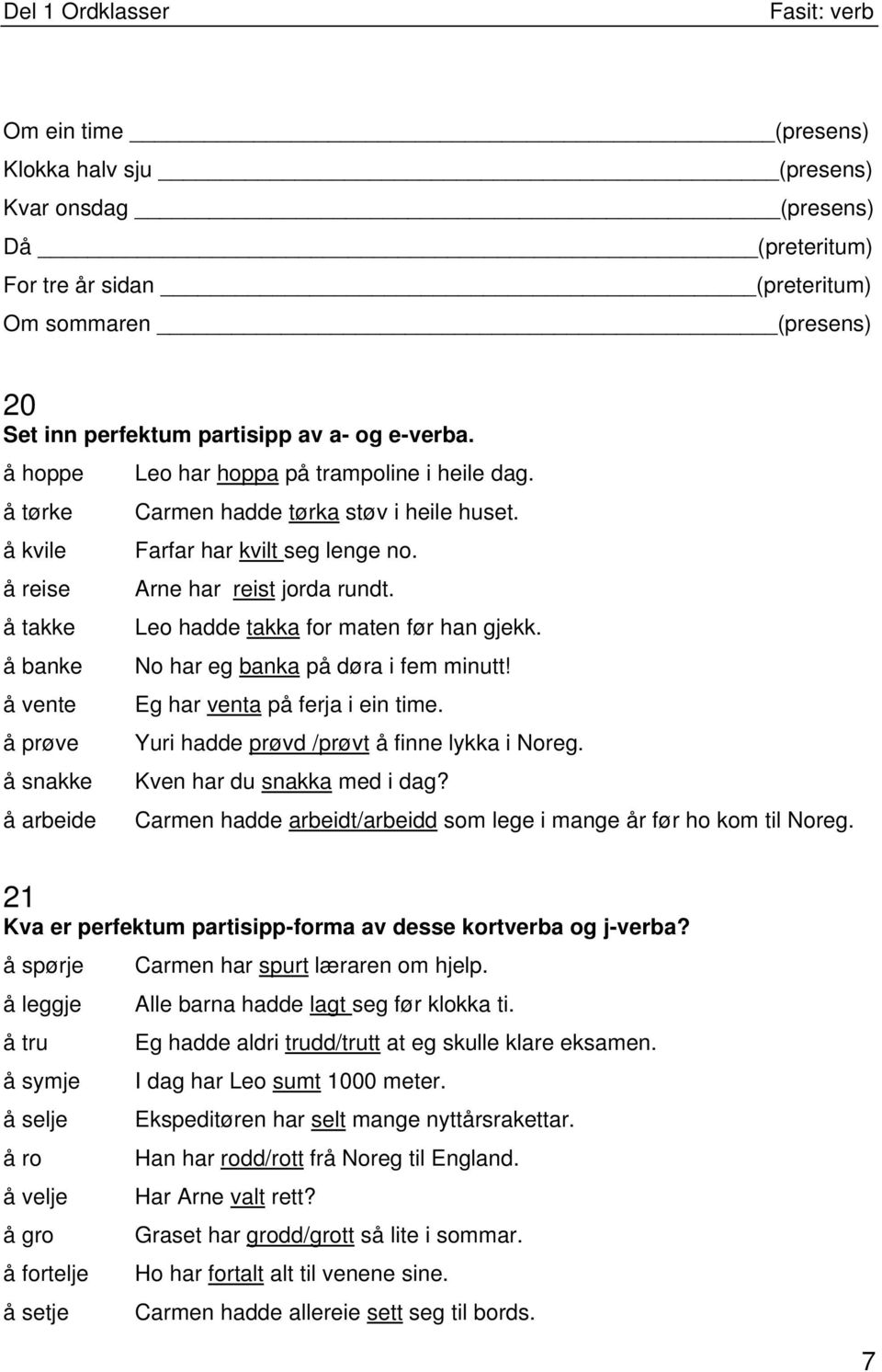 å reise å takke å banke å vente å prøve å snakke å arbeide Arne har reist jorda rundt. Leo hadde takka for maten før han gjekk. No har eg banka på døra i fem minutt! Eg har venta på ferja i ein time.