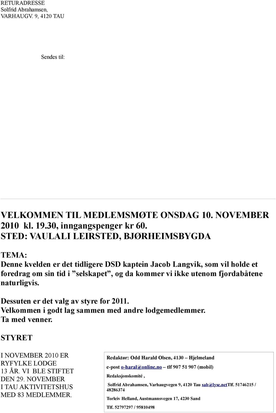 naturligvis. Dessuten er det valg av styre for 2011. Velkommen i godt lag sammen med andre lodgemedlemmer. Ta med venner. STYRET I NOVEMBER 2010 ER RYFYLKE LODGE 13 ÅR. VI BLE STIFTET DEN 29.