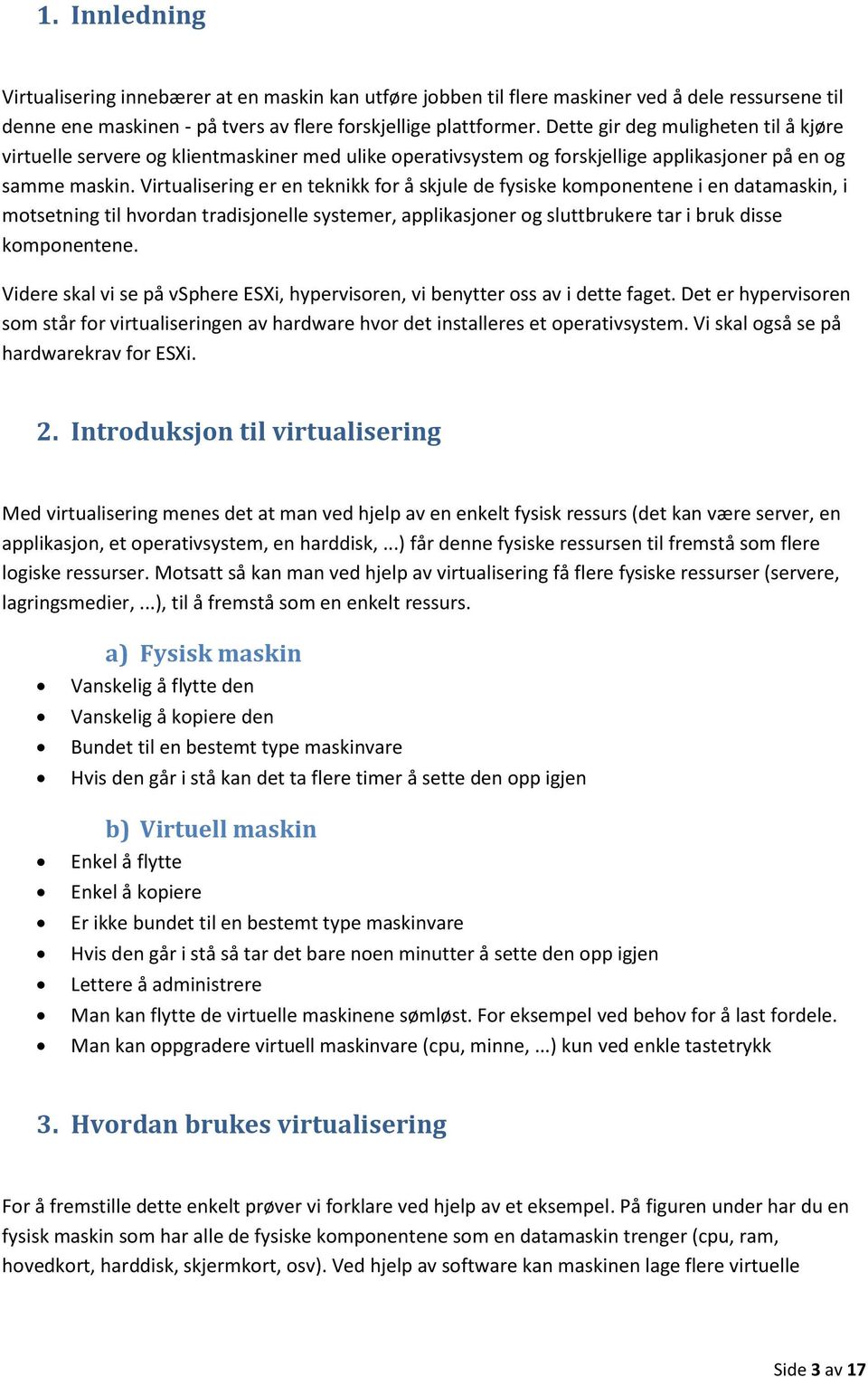 Virtualisering er en teknikk for å skjule de fysiske komponentene i en datamaskin, i motsetning til hvordan tradisjonelle systemer, applikasjoner og sluttbrukere tar i bruk disse komponentene.