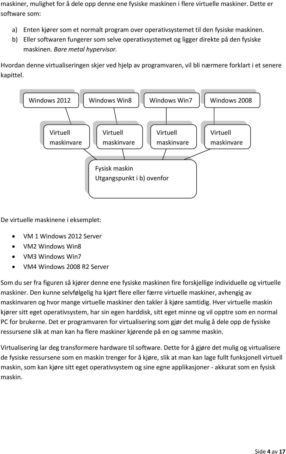 Hvordan denne virtualiseringen skjer ved hjelp av programvaren, vil bli nærmere forklart i et senere kapittel.