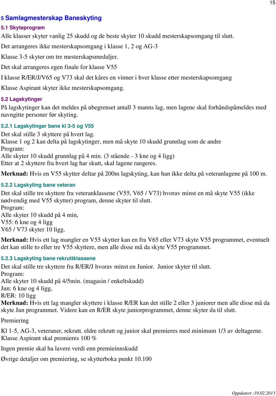 Det skal arrangeres egen finale for klasse V55 I klasse R/ER/J/V65 og V73 skal det kåres en vinner i hver klasse etter mesterskapsomgang Klasse Aspirant skyter ikke mesterskapsomgang. 5.