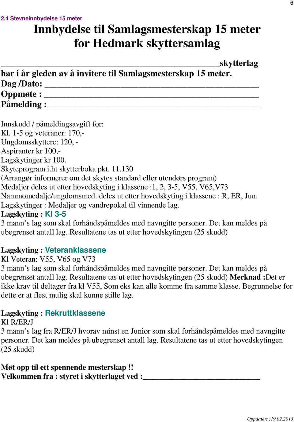 130 (Arrangør informerer om det skytes standard eller utendørs program) Medaljer deles ut etter hovedskyting i klassene :1, 2, 3-5, V55, V65,V73 Nammomedalje/ungdomsmed.