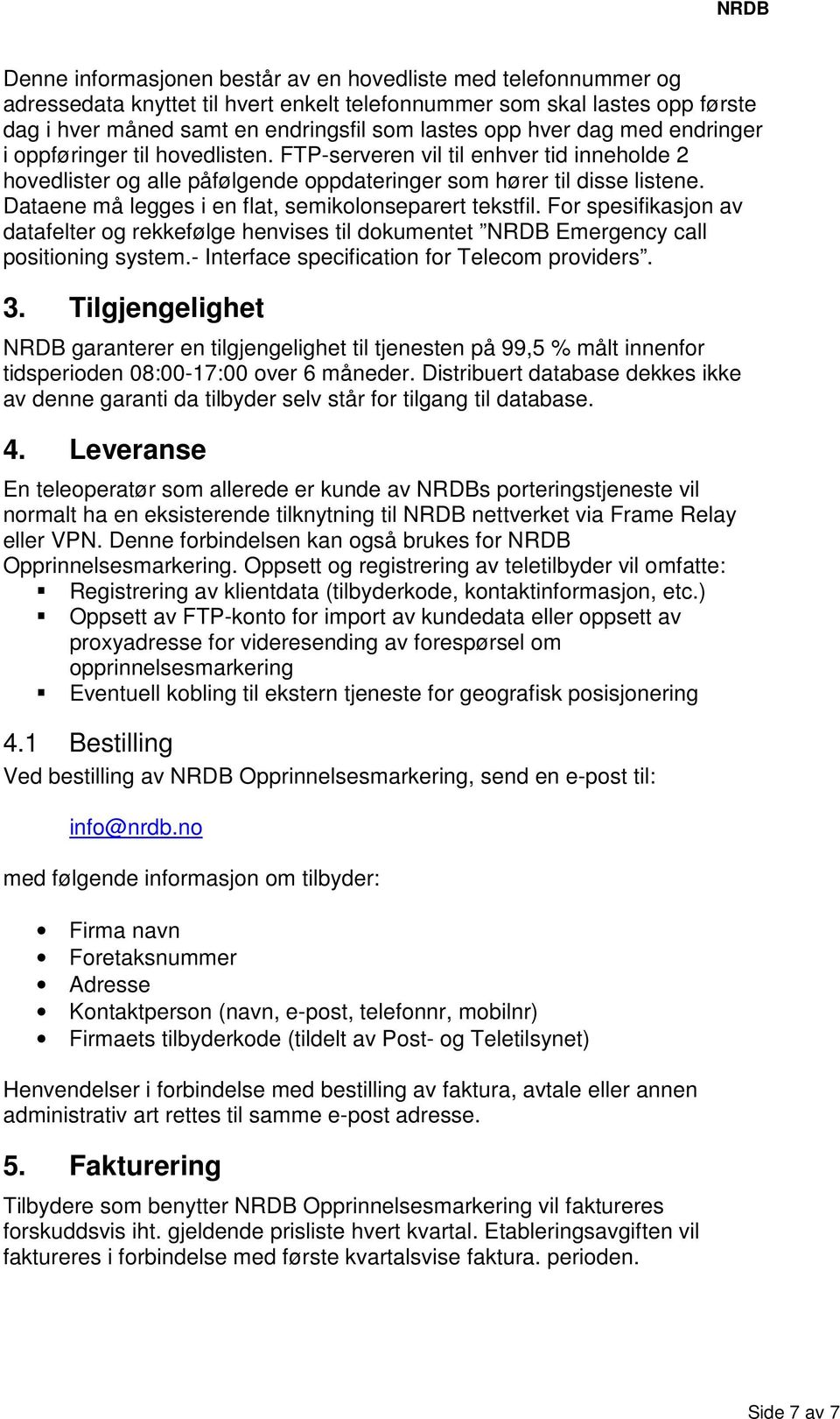 Dataene må legges i en flat, semikolonseparert tekstfil. For spesifikasjon av datafelter og rekkefølge henvises til dokumentet NRDB Emergency call positioning system.