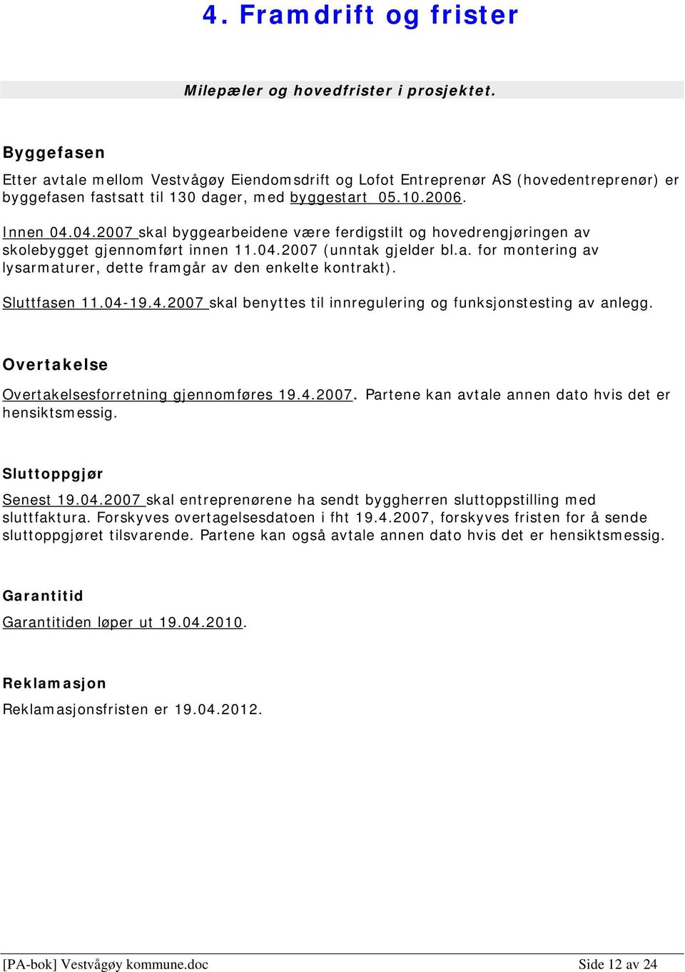 04.2007 skal byggearbeidene være ferdigstilt og hovedrengjøringen av skolebygget gjennomført innen 11.04.2007 (unntak gjelder bl.a. for montering av lysarmaturer, dette framgår av den enkelte kontrakt).