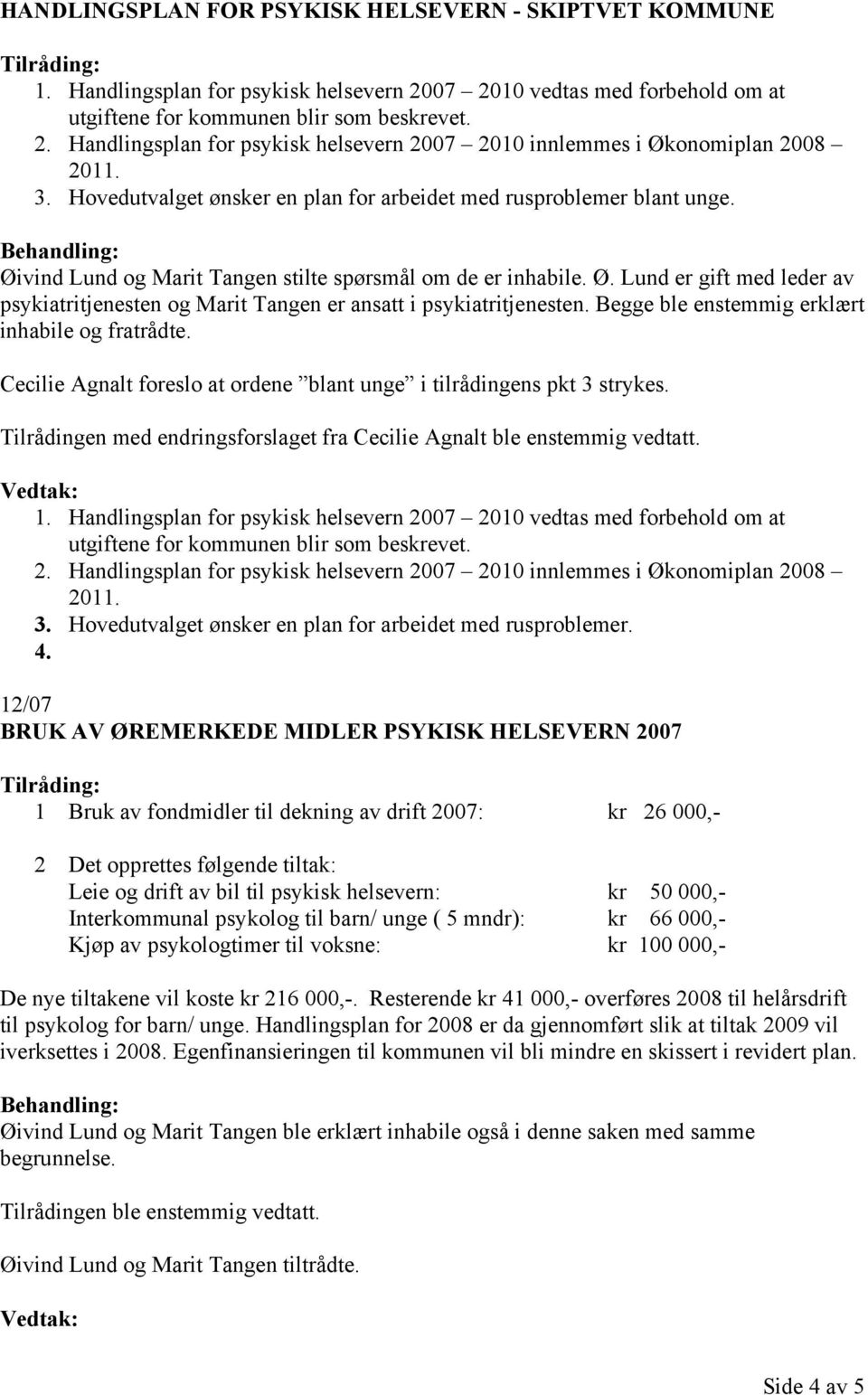 Begge ble enstemmig erklært inhabile og fratrådte. Cecilie Agnalt foreslo at ordene blant unge i tilrådingens pkt 3 strykes. Tilrådingen med endringsforslaget fra Cecilie Agnalt ble enstemmig vedtatt.