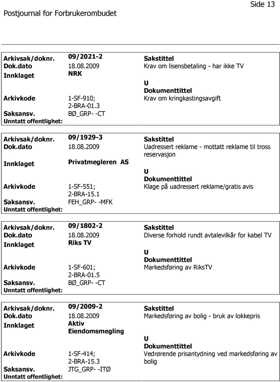 1 Klage på uadressert reklame/gratis avis FEH_GRP- -MFK Arkivsak/doknr. 09/1802-2 Sakstittel Dok.dato 18.08.2009 Diverse forhold rundt avtalevilkår for kabel TV nnklaget Riks TV 1-SF-601; 2-BRA-01.