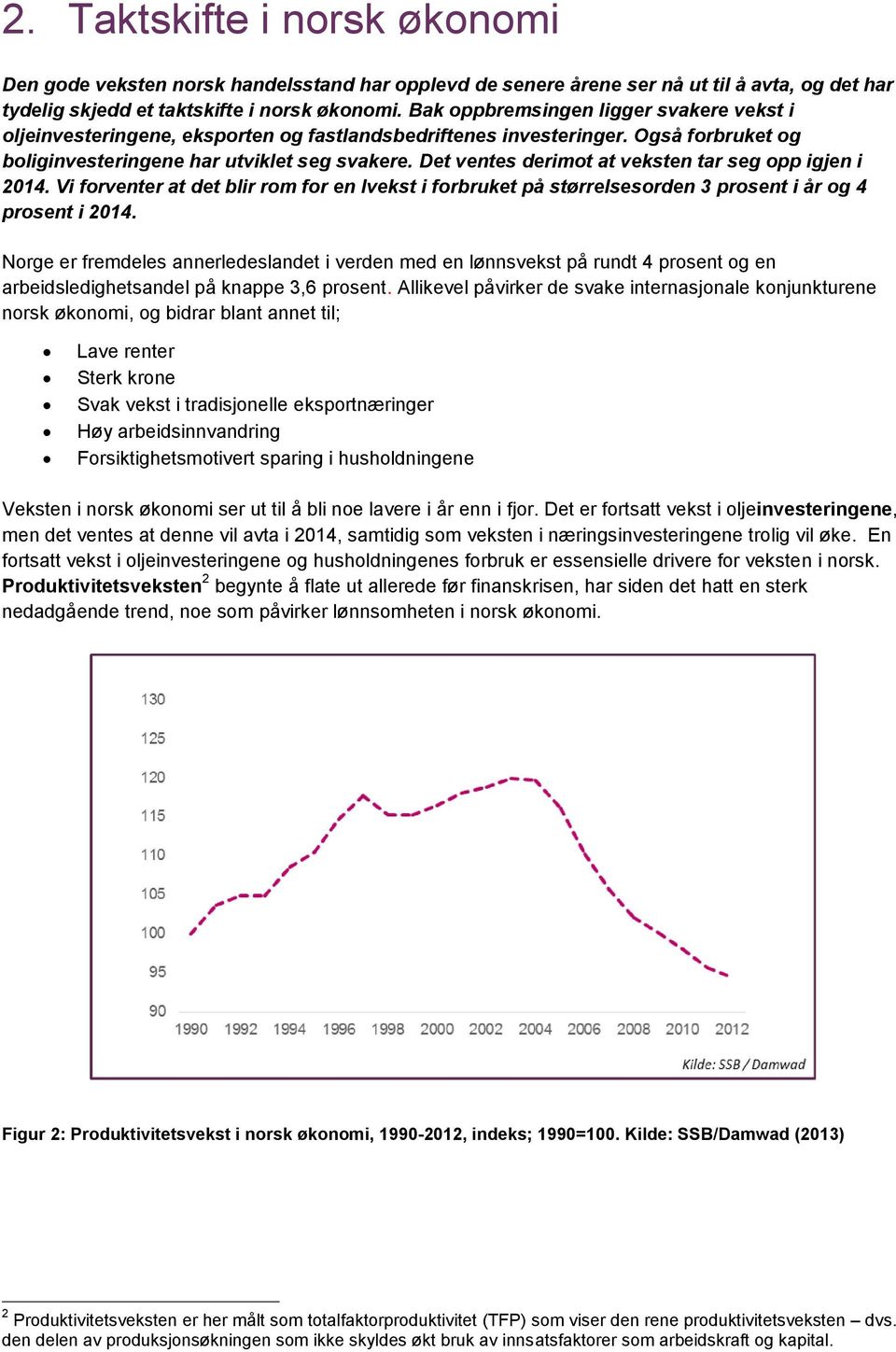 Det ventes derimot at veksten tar seg opp igjen i 2014. Vi forventer at det blir rom for en lvekst i forbruket på størrelsesorden 3 prosent i år og 4 prosent i 2014.