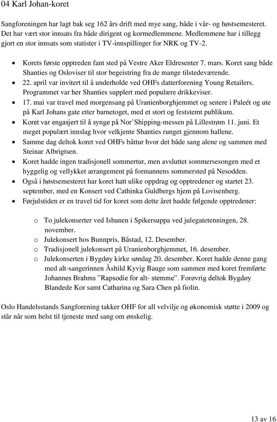 Koret sang både Shanties og Osloviser til stor begeistring fra de mange tilstedeværende. 22. april var invitert til å underholde ved OHFs datterforening Young Retailers.