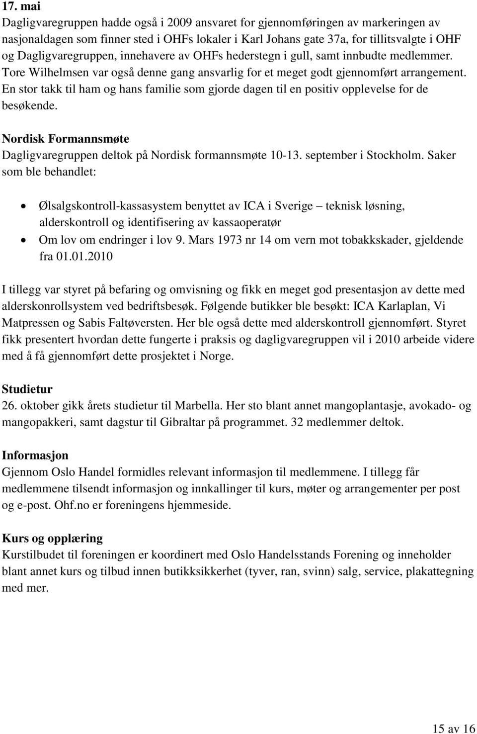 En stor takk til ham og hans familie som gjorde dagen til en positiv opplevelse for de besøkende. Nordisk Formannsmøte Dagligvaregruppen deltok på Nordisk formannsmøte 10-13. september i Stockholm.