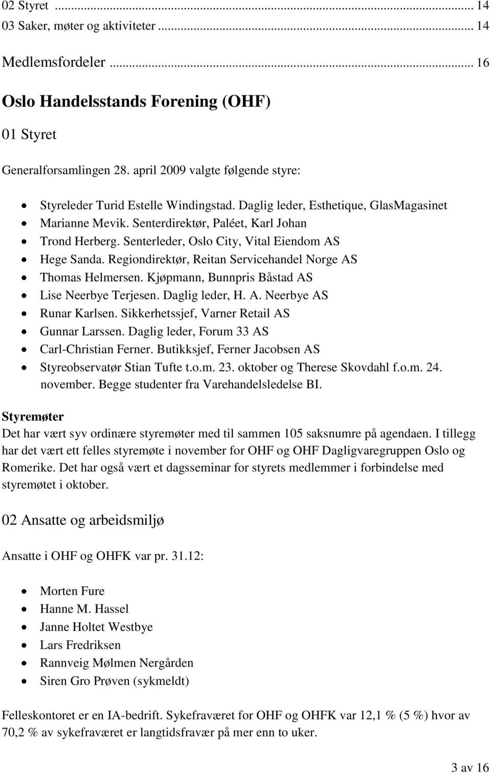 Senterleder, Oslo City, Vital Eiendom AS Hege Sanda. Regiondirektør, Reitan Servicehandel Norge AS Thomas Helmersen. Kjøpmann, Bunnpris Båstad AS Lise Neerbye Terjesen. Daglig leder, H. A. Neerbye AS Runar Karlsen.